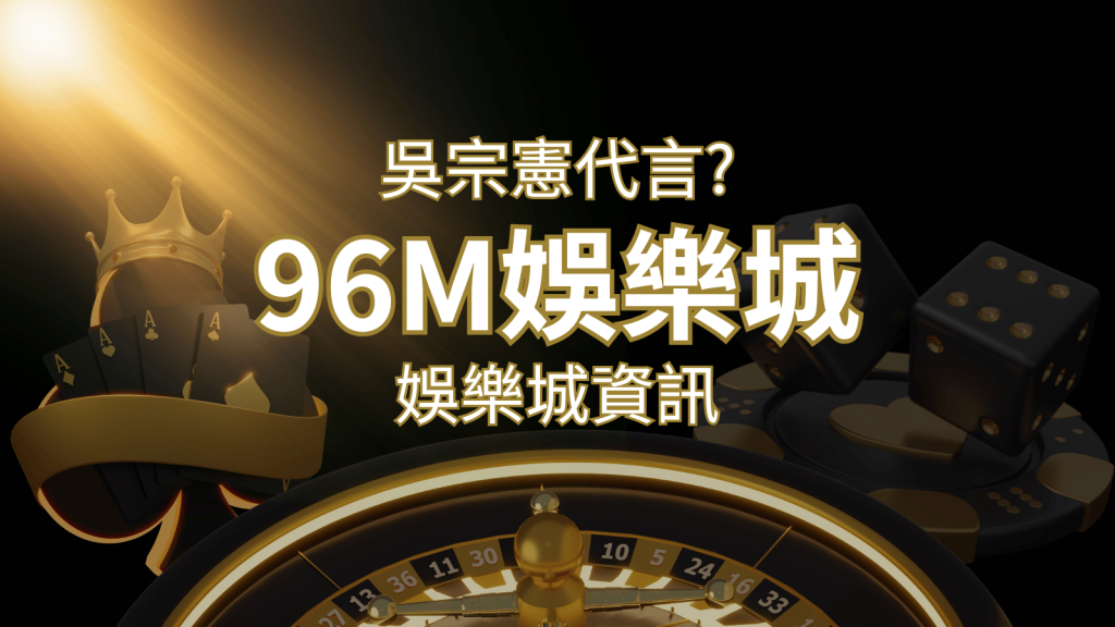 綜藝天王「吳宗憲」代言《96M》，現在就到娛樂城與憲哥一起“憲”上娛樂 | 武財神娛樂城