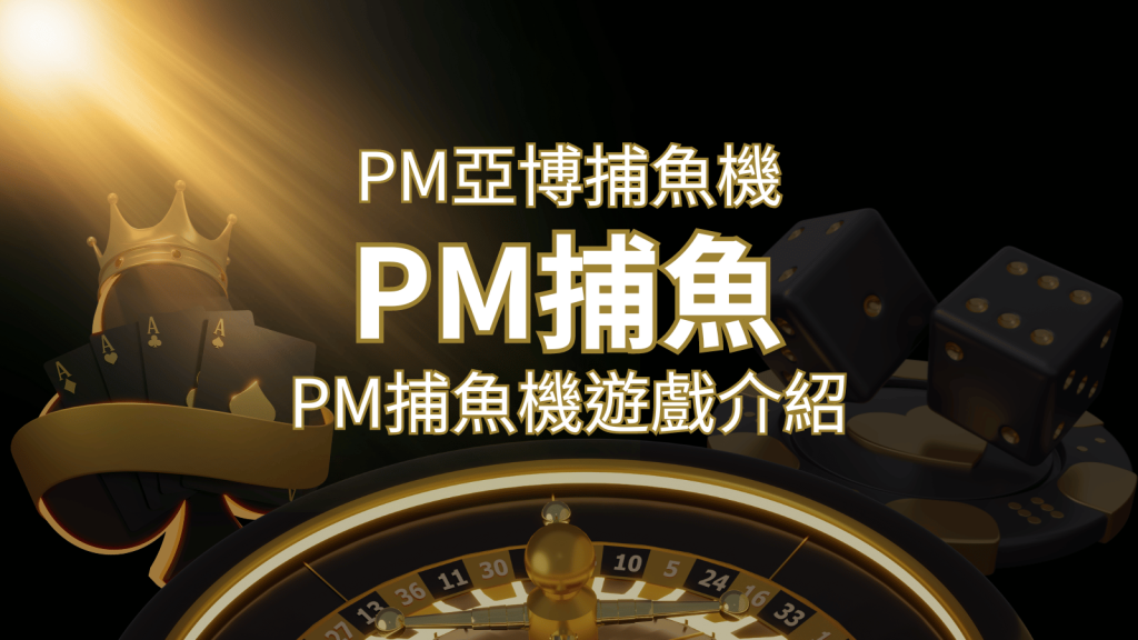 【PM捕魚機遊戲】PM亞博捕魚系統商詳細內容介紹 | 武財神娛樂城
